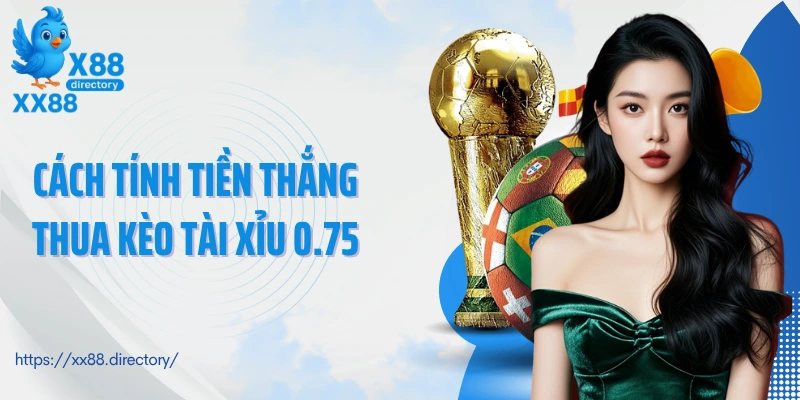 Cách tính tiền thắng thua kèo tài xỉu 0.75
