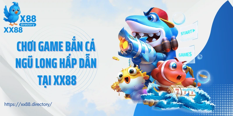Chơi game bắn cá Ngũ Long hấp dẫn tại XX88