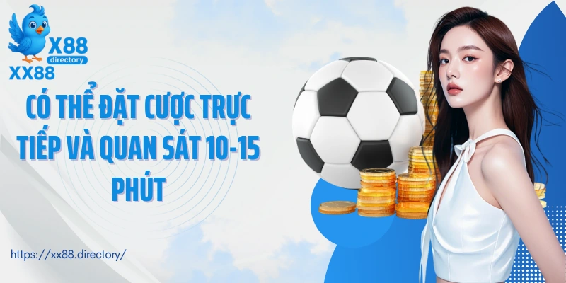 Có thể đặt cược trực tiếp và quan sát 10-15 phút