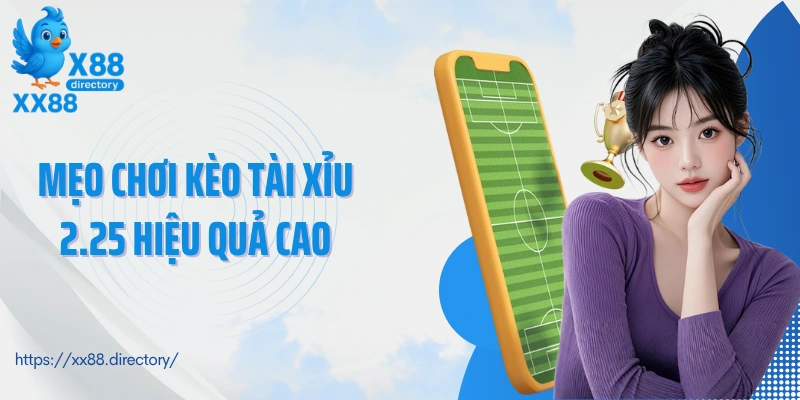 Mẹo chơi kèo tài xỉu 2.25 hiệu quả cao