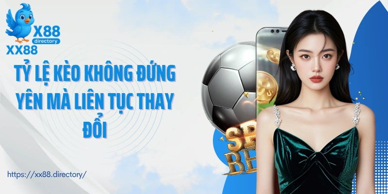 Tỷ lệ kèo không đứng yên mà liên tục thay đổi